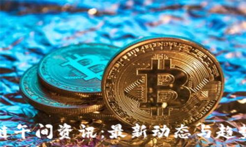   
区块链午间资讯：最新动态与趋势分析