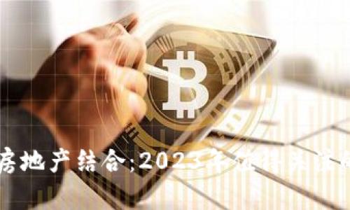 区块链与房地产结合：2023年值得关注的龙头股票