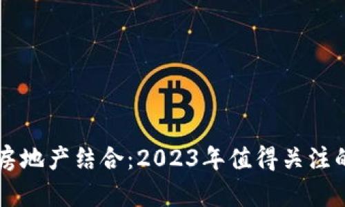 区块链与房地产结合：2023年值得关注的龙头股票