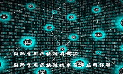 国际常用区块链有哪些

国际常用区块链技术及其应用详解