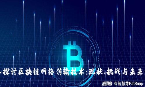 深入探讨区块链网络传输技术：现状、挑战与未来发展