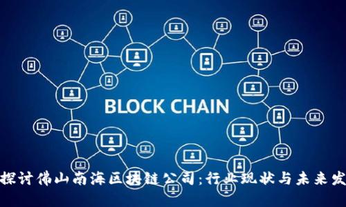 : 探讨佛山南海区块链公司：行业现状与未来发展