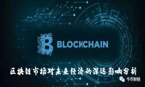 区块链市场对未来经济的深远影响分析
