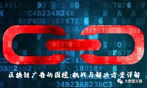 区块链广告的困境：挑战与解决方案详解