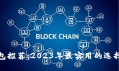 : 区块链钱包推荐：2023年最实用的选择及使用指