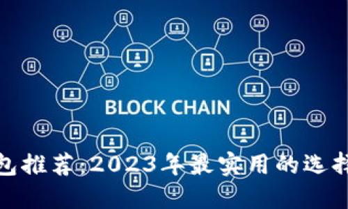: 区块链钱包推荐：2023年最实用的选择及使用指南