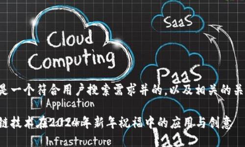 下面是一个符合用户搜索需求并的，以及相关的关键词。

区块链技术在2024年新年祝福中的应用与创意