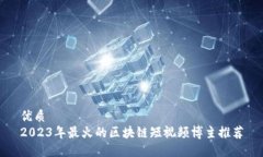 优质2023年最火的区块链短视频博主推荐