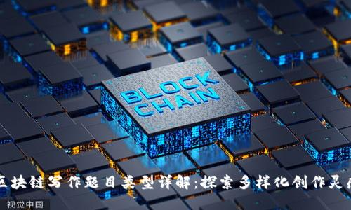 区块链写作题目类型详解：探索多样化创作灵感