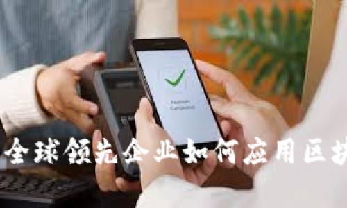 探索区块链技术：全球领先企业如何应用区块链提升业务效率